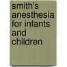 Smith's Anesthesia For Infants And Children by Unknown