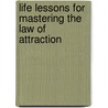 Life Lessons For Mastering The Law Of Attraction by Unknown