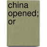 China Opened; Or by Unknown