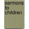 Sermons To Children by Unknown