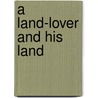 A Land-Lover And His Land by Unknown