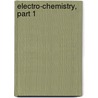 Electro-Chemistry, Part 1 by Unknown