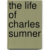 The Life Of Charles Sumner door Onbekend