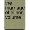 The Marriage Of Elinor, Volume I by Unknown