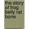 The Story Of Frog Belly Rat Bone door Onbekend