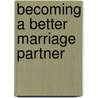 Becoming A Better Marriage Partner by Unknown
