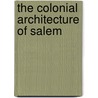 The Colonial Architecture Of Salem by Unknown