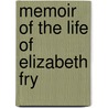 Memoir Of The Life Of Elizabeth Fry by Unknown
