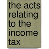 The Acts Relating To The Income Tax by Unknown