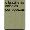 O Brazil E As Colonias Portuguezas . by Unknown