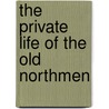 The Private Life Of The Old Northmen by Unknown