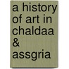 A History Of Art In Chaldaa & Assgria door Onbekend