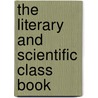 The Literary And Scientific Class Book door Onbekend