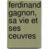Ferdinand Gagnon, Sa Vie Et Ses Ceuvres door Onbekend