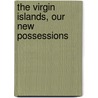 The Virgin Islands, Our New Possessions by Unknown