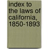 Index To The Laws Of California, 1850-1893 door Onbekend