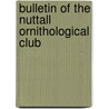 Bulletin Of The Nuttall Ornithological Club door Onbekend