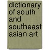 Dictionary Of South And Southeast Asian Art by Unknown