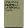 King Rene's Daughter, A Danish Lyrical Drama by Unknown