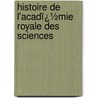 Histoire De L'Acadï¿½Mie Royale Des Sciences door Onbekend