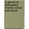 A Glance At Philosophy, Mental, Moral And Social by Unknown