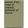 Jeanne D'Arc, Maid Of Orleans, Deliverer Of France door Onbekend
