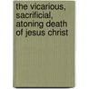 The Vicarious, Sacrificial, Atoning Death Of Jesus Christ door Onbekend