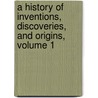 A History Of Inventions, Discoveries, And Origins, Volume 1 door Onbekend