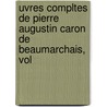 Uvres Compltes de Pierre Augustin Caron de Beaumarchais, Vol by Unknown