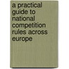 A Practical Guide To National Competition Rules Across Europe door Onbekend
