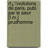 Rï¿½Volutions De Paris, Publ. Par Le Sieur [L.M.] Prudhomme by Unknown