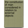 The Constitution Of Man Considered In Relation To External Objects by Unknown