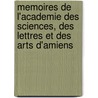 Memoires De L'Academie Des Sciences, Des Lettres Et Des Arts D'Amiens by Unknown