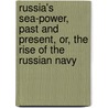 Russia's Sea-Power, Past And Present, Or, The Rise Of The Russian Navy by Unknown