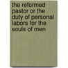 The Reformed Pastor Or The Duty Of Personal Labors For The Souls Of Men door Onbekend
