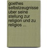 Goethes Selbstzeugnisse Uber Seine Stellung Zur Religion Und Zu Religios ... door Onbekend