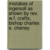 Mistakes Of Ingersoll As Shown By Rev. W.F. Crafts, Bishop Charles E. Cheney door Onbekend