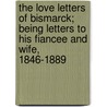 The Love Letters Of Bismarck; Being Letters To His Fiancee And Wife, 1846-1889 door Onbekend