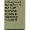 Catalogue of the Library of the State Historical Society of Wisconsin, Volume 5 by Unknown