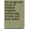 The Songs And Music Of Friedrich Froebel's Mother Play (Mutter Und Kose Lieder) door Onbekend