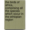 The Birds Of Africa, Comprising All The Species Which Occur In The Ethiopian Region by Unknown