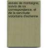 Essais De Montaigne, Suivis De Sa Correspondance, Et De La Servitude Volontaire D'Estienne door Onbekend