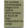 Les Societes Commerciales Belges Et Le Regime Aeconomique Et Fiscal De L'Etat Independant Du Congo door Onbekend