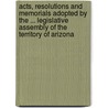 Acts, Resolutions and Memorials Adopted by the ... Legislative Assembly of the Territory of Arizona door Onbekend