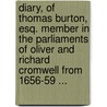 Diary, Of Thomas Burton, Esq. Member In The Parliaments Of Oliver And Richard Cromwell From 1656-59 ... door Onbekend