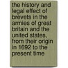 the History and Legal Effect of Brevets in the Armies of Great Britain and the United States, from Their Origin in 1692 to the Present Time by Unknown