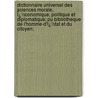 Dictionnaire Universel Des Sciences Morale, Ï¿½Conomique, Politique Et Diplomatique; Ou Bibliotheque De L'Homme-D'Ï¿½Tat Et Du Citoyen; door Onbekend