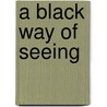 A Black Way of Seeing door Onbekend