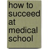 How to Succeed at Medical School by Unknown