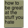 How to Be Great at the Stuff You Hate door Onbekend